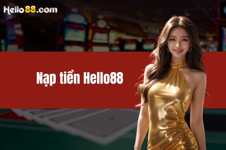 Hướng dẫn nạp tiền HELLO88 nhanh gọn lẹ với 4 phương thức